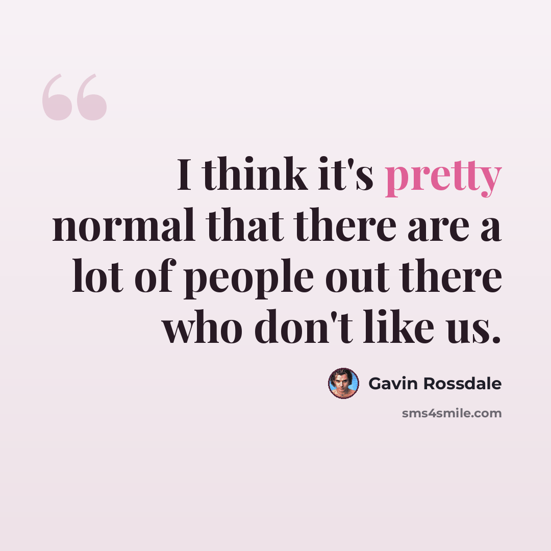“I think it's pretty normal that there are a lot of people out there who don't like us.” quote by Gavin Rossdale