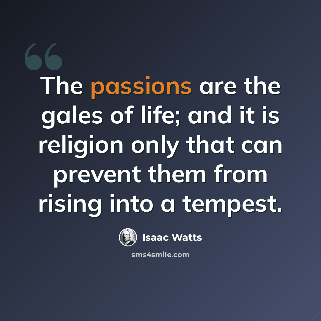 “The passions are the gales of life; and it is religion only that can prevent them from rising into a tempest.” quote by Isaac Watts