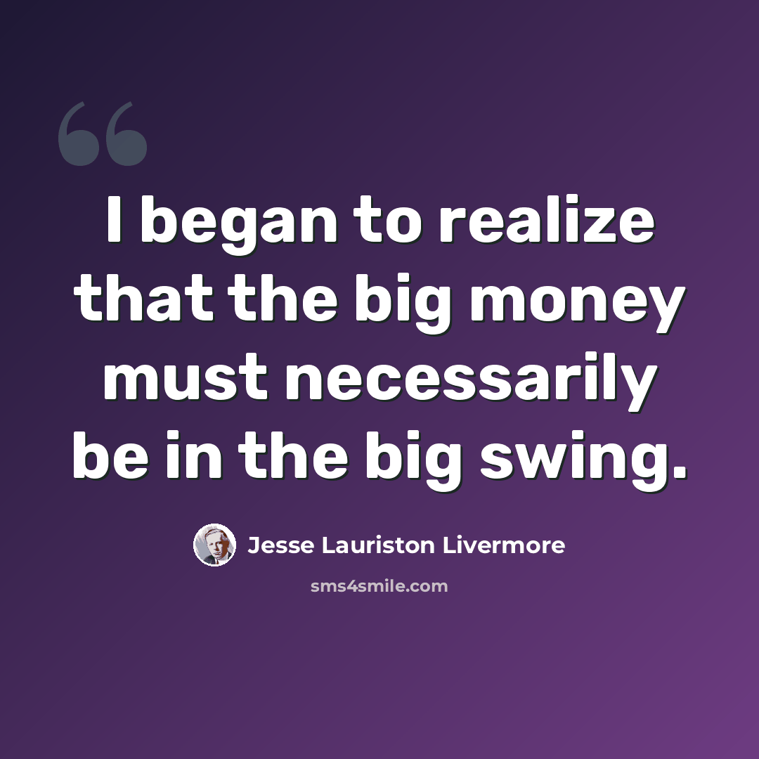 “I began to realize that the big money must necessarily be in the big swing.” quote by Jesse Lauriston Livermore