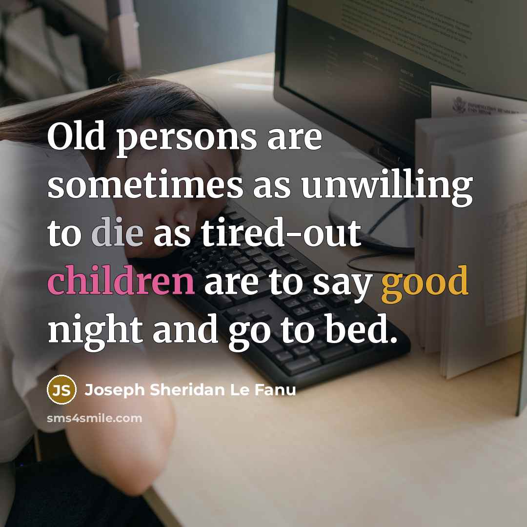 “Old persons are sometimes as unwilling to die as tired-out children are to say good night and go to bed.” quote by Joseph Sheridan Le Fanu