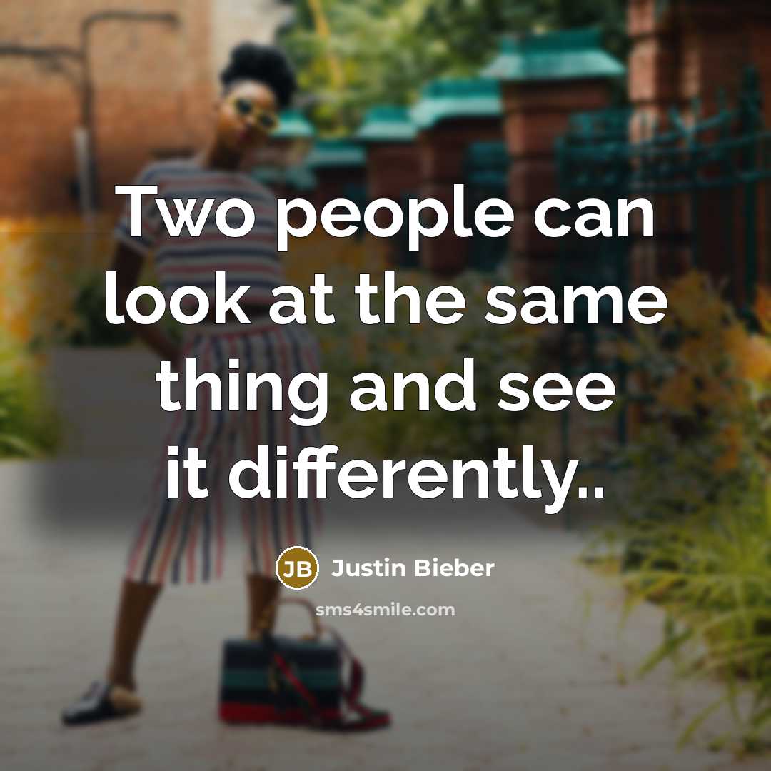 “Two people can look at the same thing and see it differently..” quote by Justin Bieber