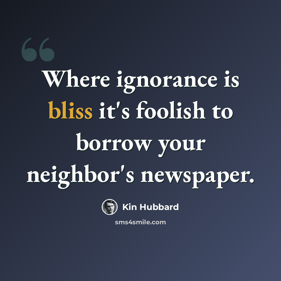 “Where ignorance is bliss it's foolish to borrow your neighbor's newspaper.” quote by Kin Hubbard