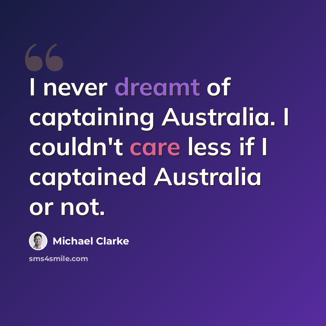 “I never dreamt of captaining Australia. I couldn't care less if I captained Australia or not.” quote by Michael Clarke