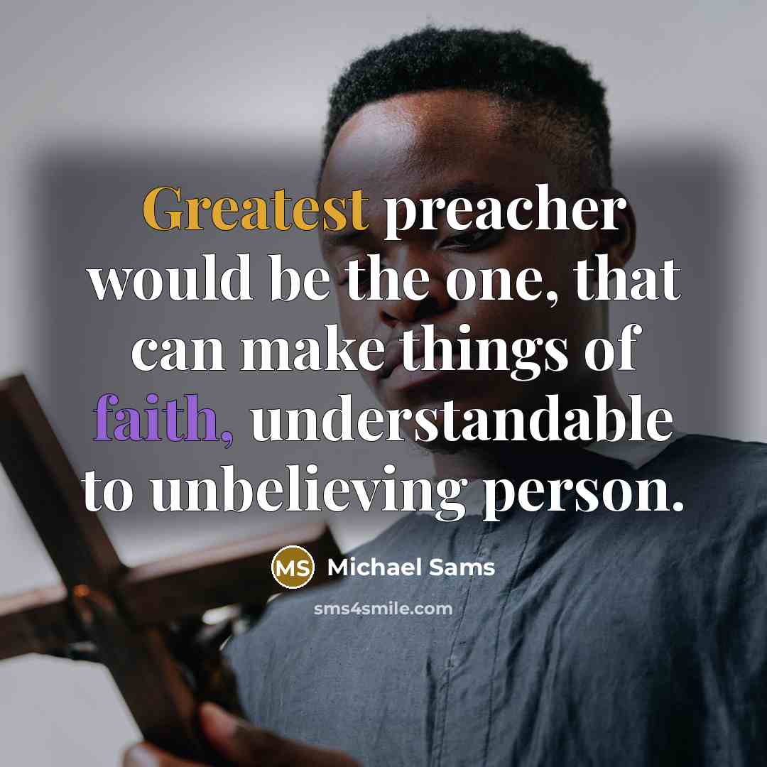 “Greatest preacher would be the one, that can make things of faith, understandable to unbelieving person.” quote by Michael Sams