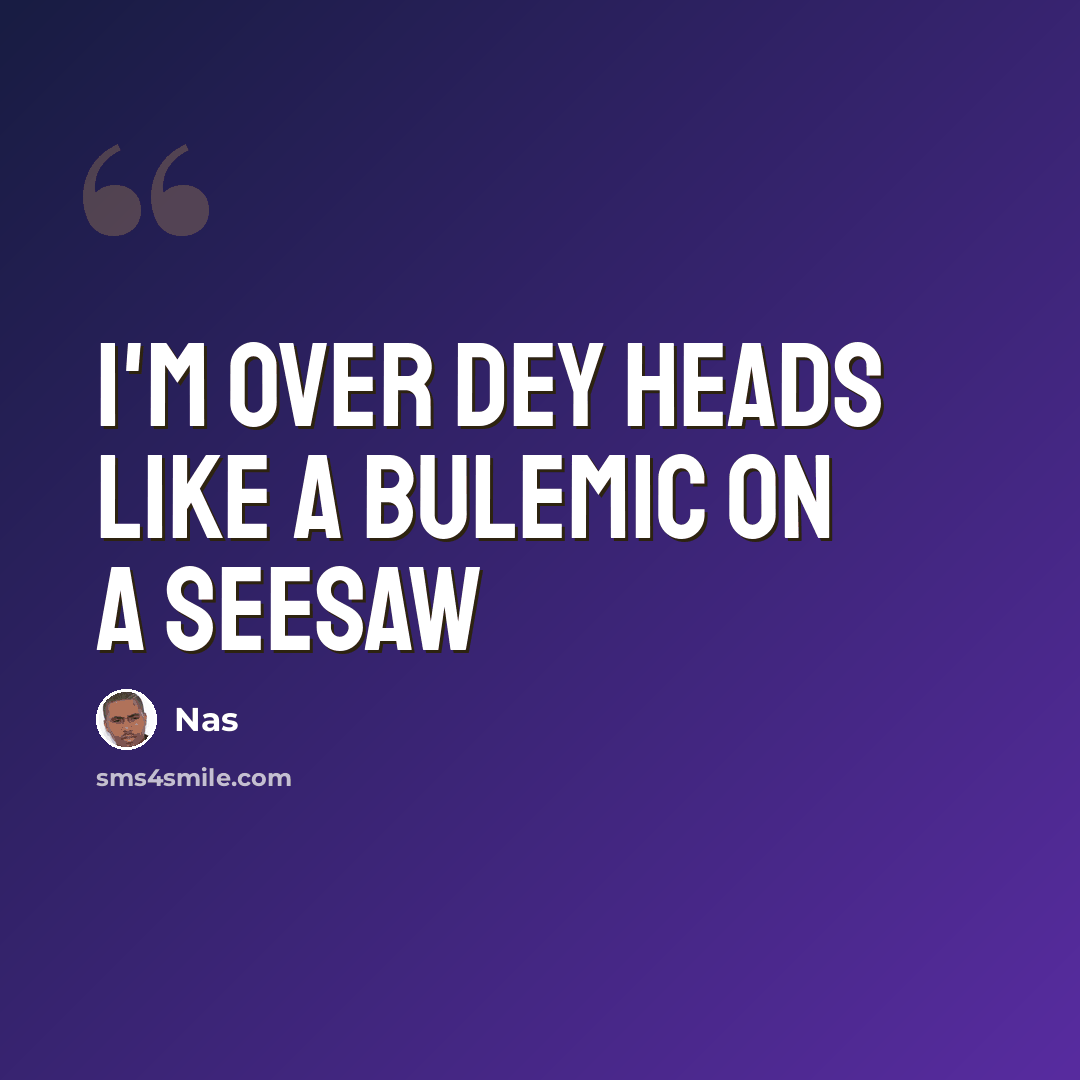 “I'm over dey heads like a bulemic on a seesaw” quote by Nas