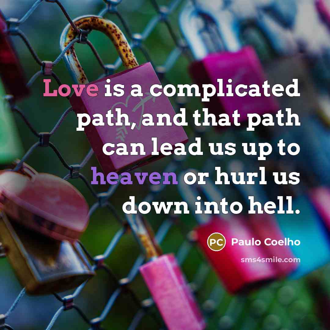 “Love is a complicated path, and that path can lead us up to heaven or hurl us down into hell.” quote by Paulo Coelho