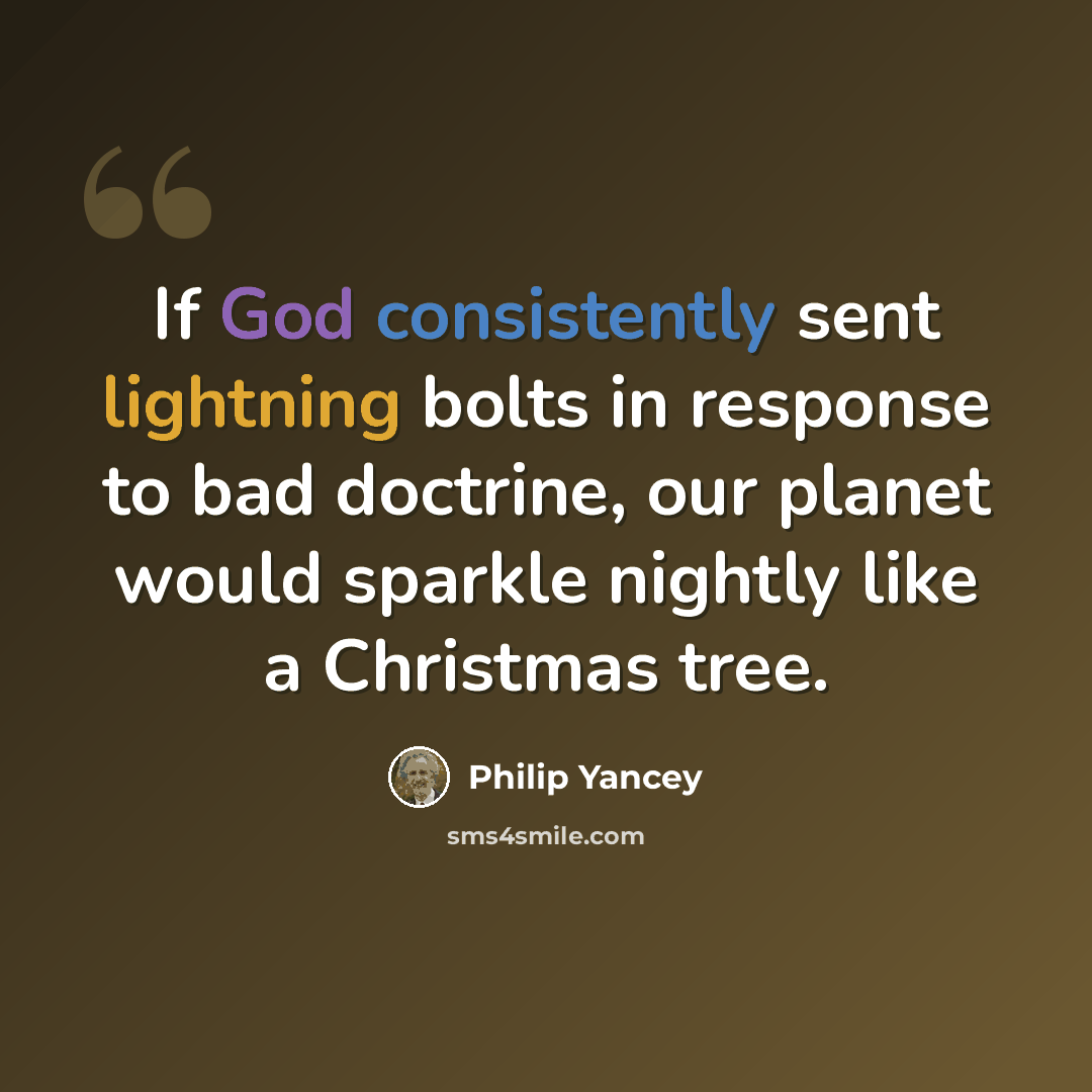 “If God consistently sent lightning bolts in response to bad doctrine, our planet would sparkle nightly like a Christmas tree.” quote by Philip Yancey