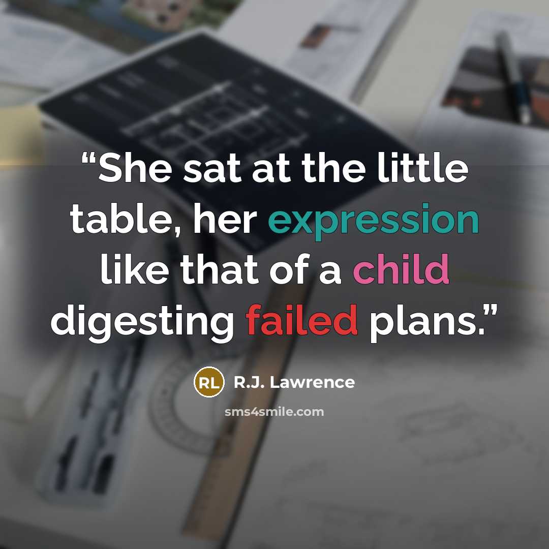 “She sat at the little table, her expression like that of a child digesting failed plans.” quote by R.J. Lawrence