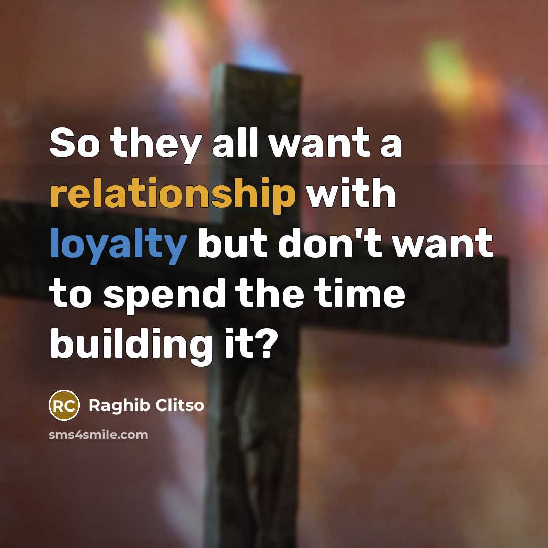 “So they all want a relationship with loyalty but don't want to spend the time building it?” quote by Raghib Clitso