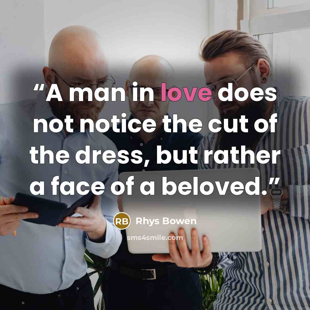 “A man in love does not notice the cut of the dress, but rather a face of a beloved.” quote by Rhys Bowen
