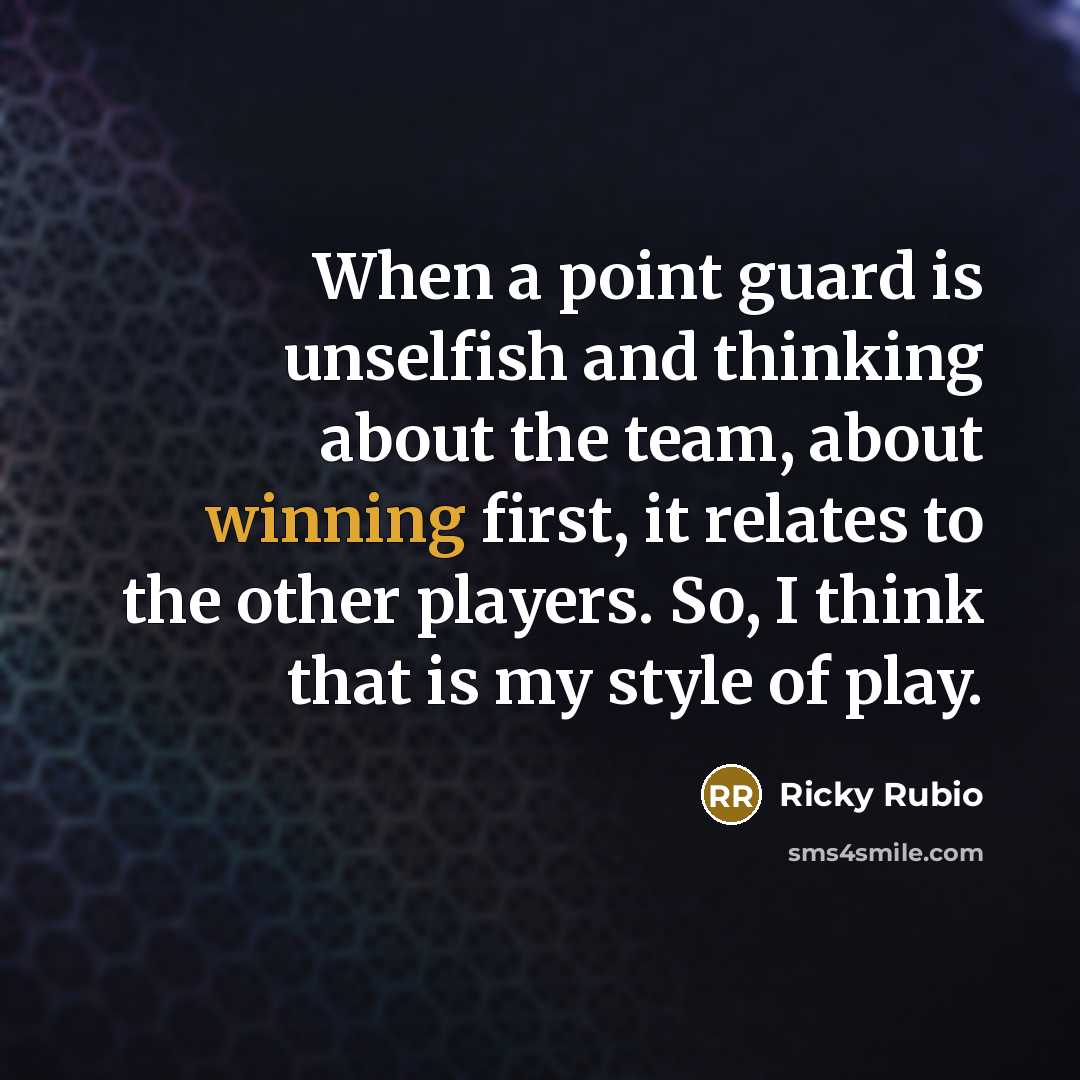 “When a point guard is unselfish and thinking about the team, about winning first, it relates to the other players. So, I think that is my style of play.” quote by Ricky Rubio