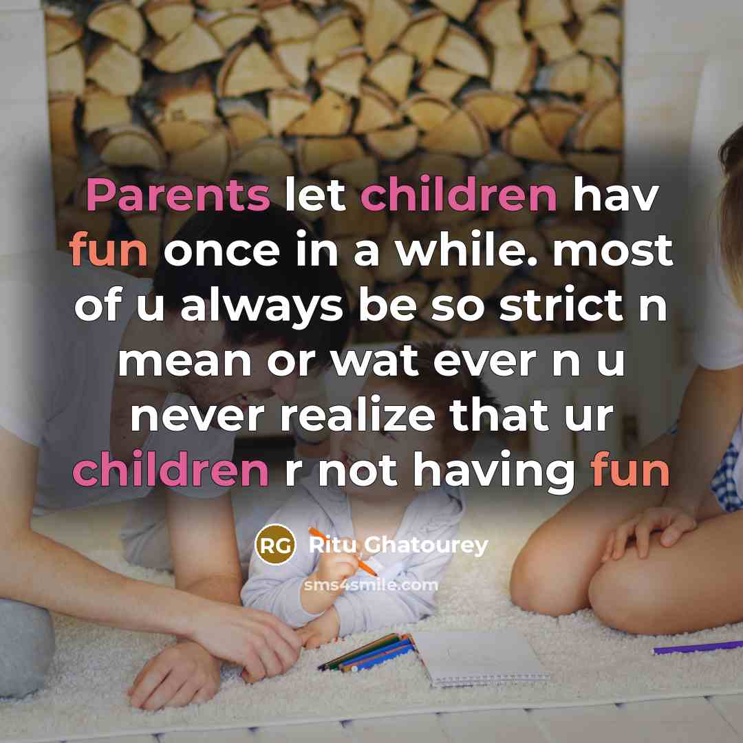 “Parents let children hav fun once in a while. most of u always be so strict n mean or wat ever n u never realize that ur children r not having fun” quote by Ritu Ghatourey
