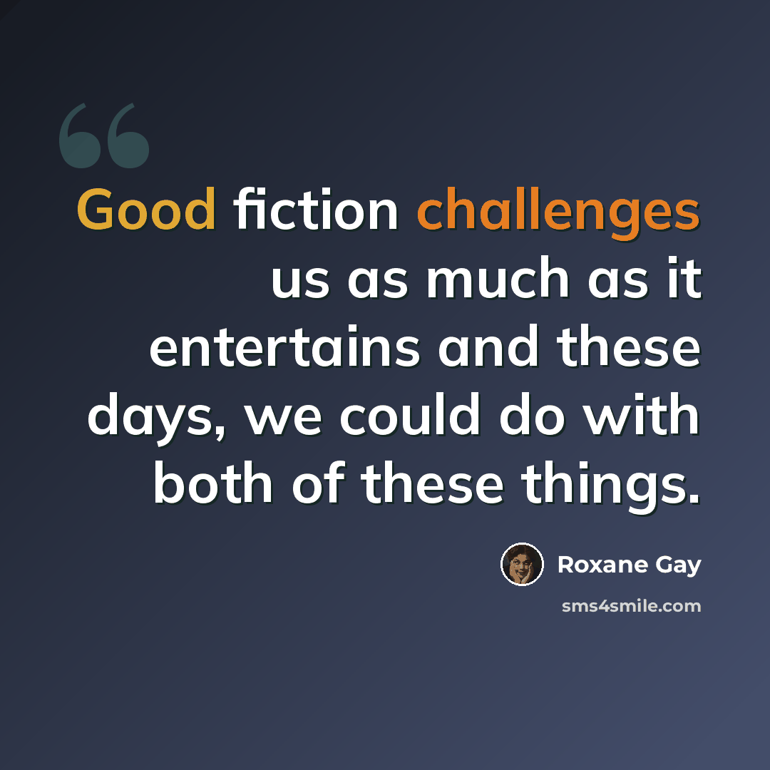 “Good fiction challenges us as much as it entertains and these days, we could do with both of these things.” quote by Roxane Gay