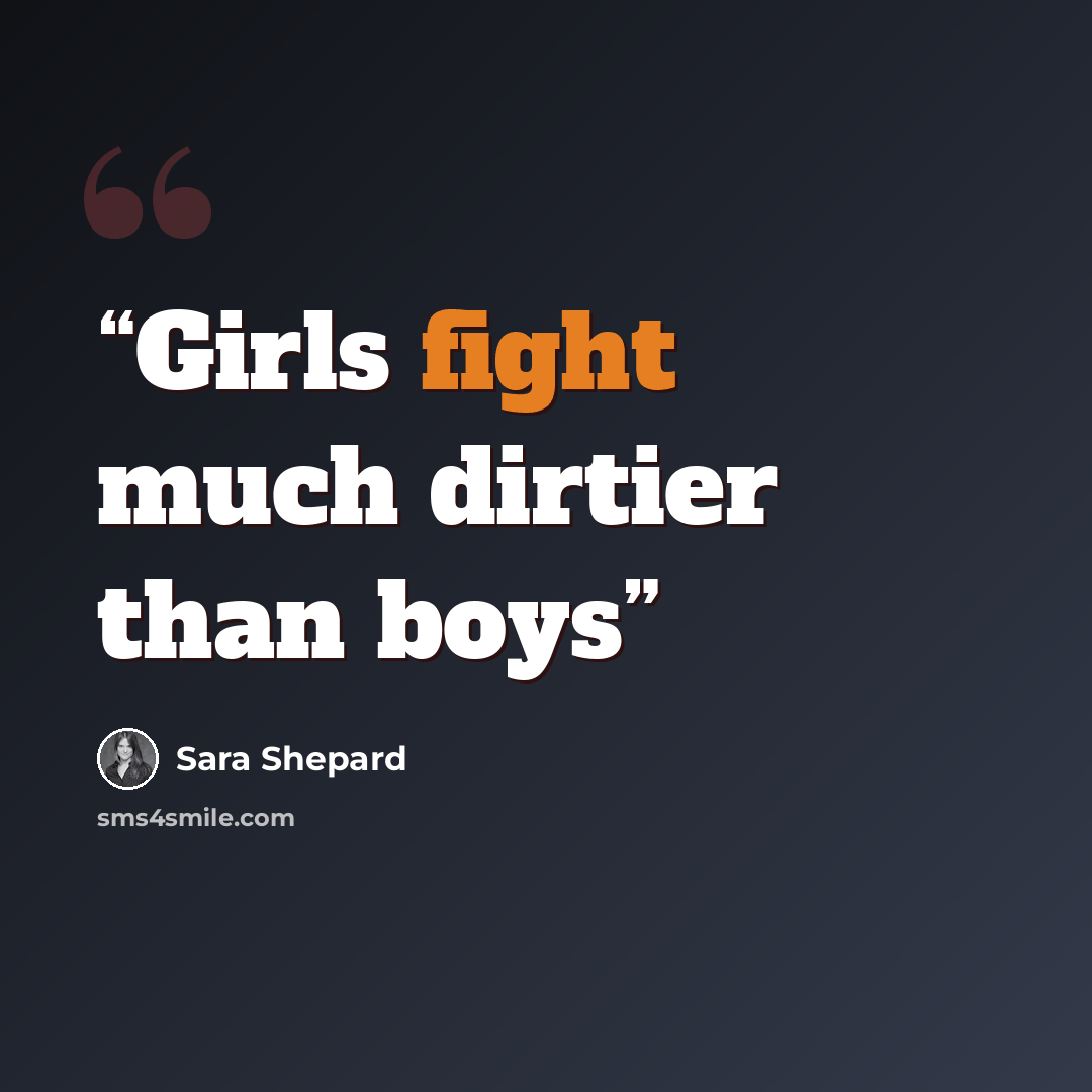“Girls fight much dirtier than boys” quote by Sara Shepard