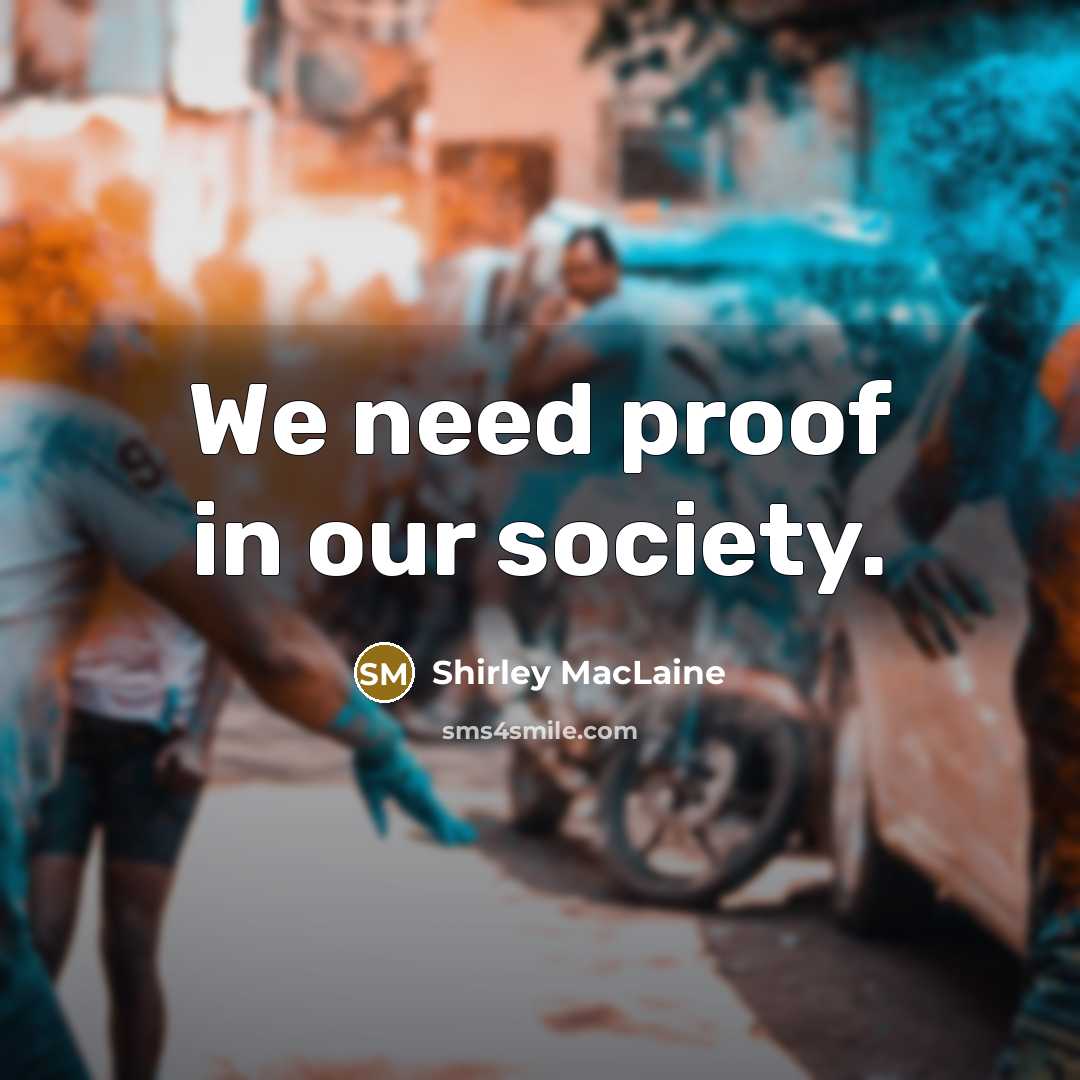 “We need proof in our society.” quote by Shirley MacLaine