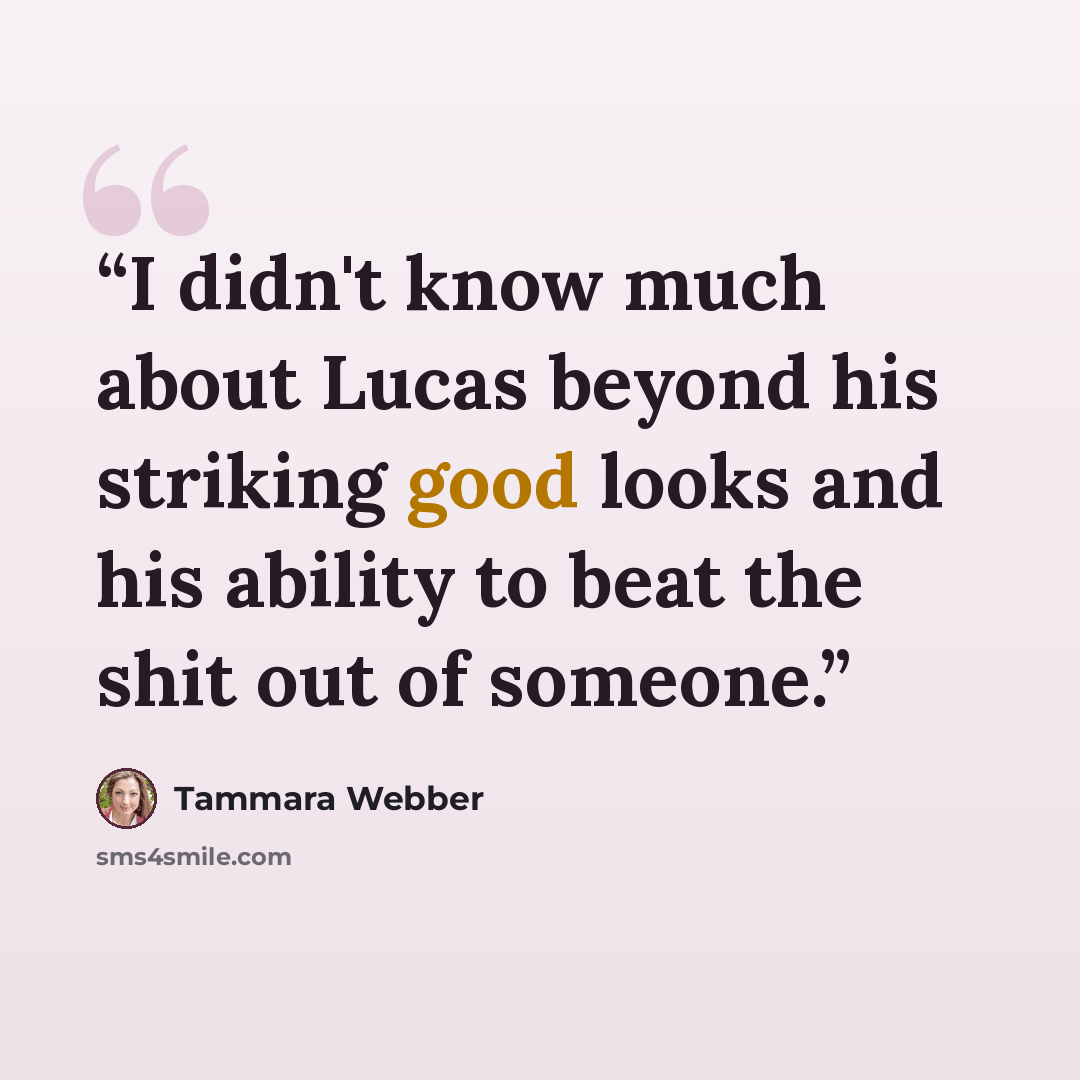 “I didn't know much about Lucas beyond his striking good looks and his ability to beat the shit out of someone.” quote by Tammara Webber