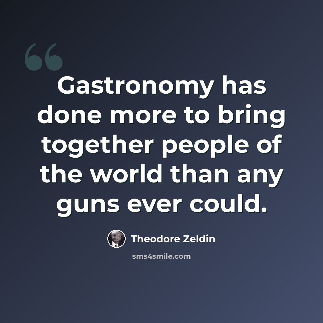 “Gastronomy has done more to bring together people of the world than any guns ever could.” quote by Theodore Zeldin