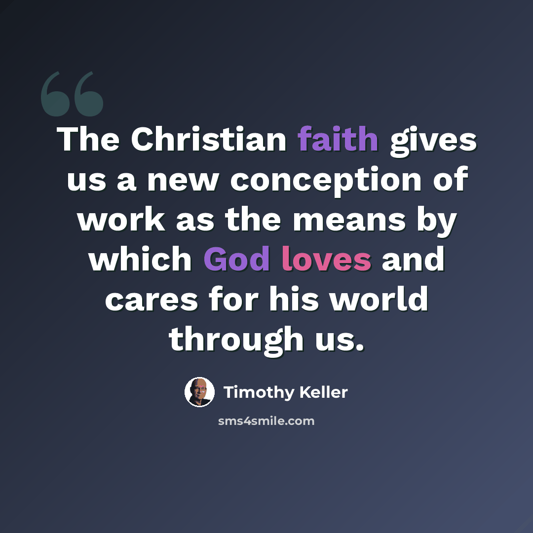 “The Christian faith gives us a new conception of work as the means by which God loves and cares for his world through us.” quote by Timothy Keller