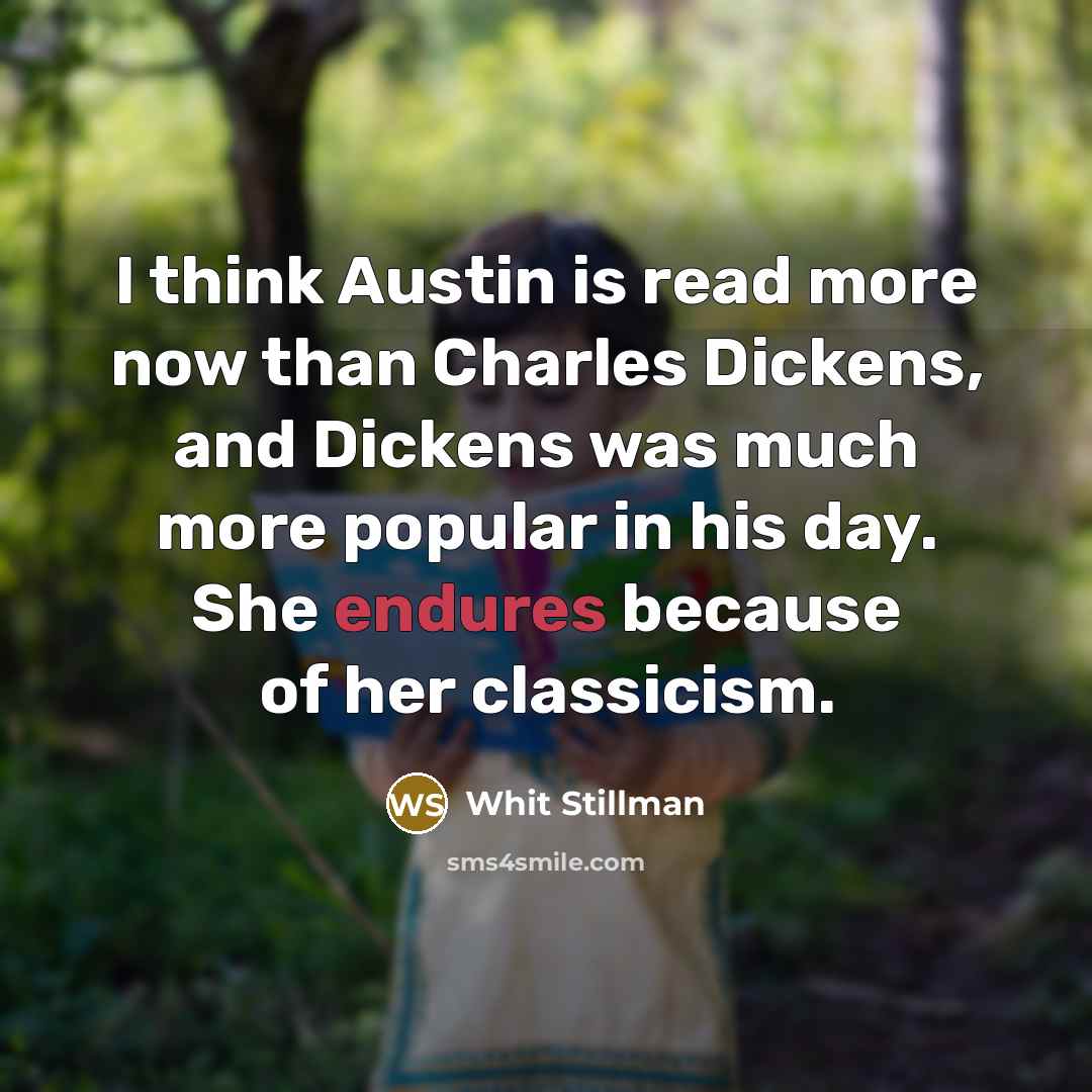 “I think Austin is read more now than Charles Dickens, and Dickens was much more popular in his day. She endures because of her classicism.” quote by Whit Stillman