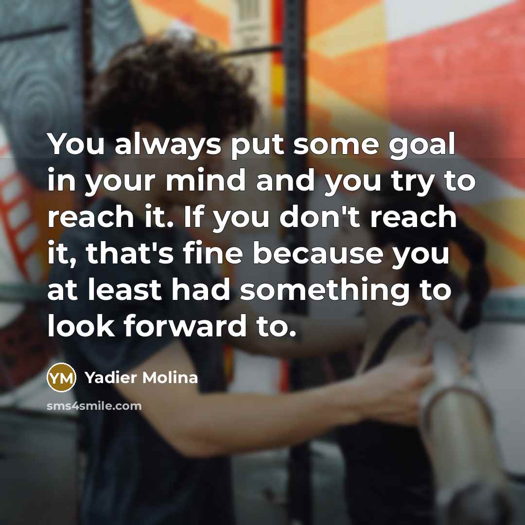 “You always put some goal in your mind and you try to reach it. If you don't reach it, that's fine because you at least had something to look forward to.” quote by Yadier Molina
