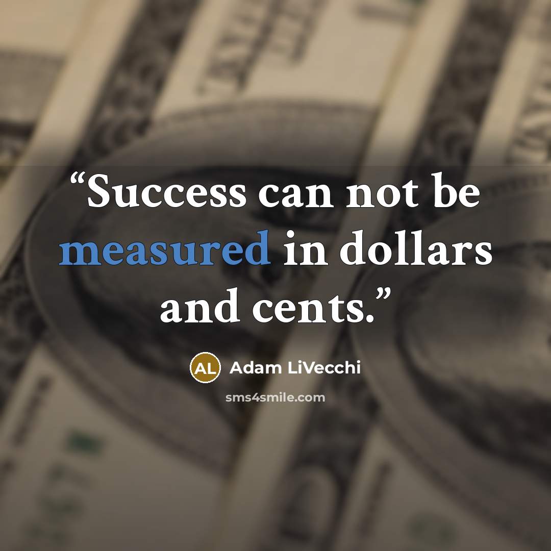 “Success can not be measured in dollars and cents.” quote by Adam LiVecchi