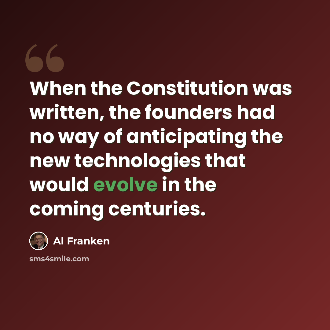 “When the Constitution was written, the founders had no way of anticipating the new technologies that would evolve in the coming centuries.” quote by Al Franken