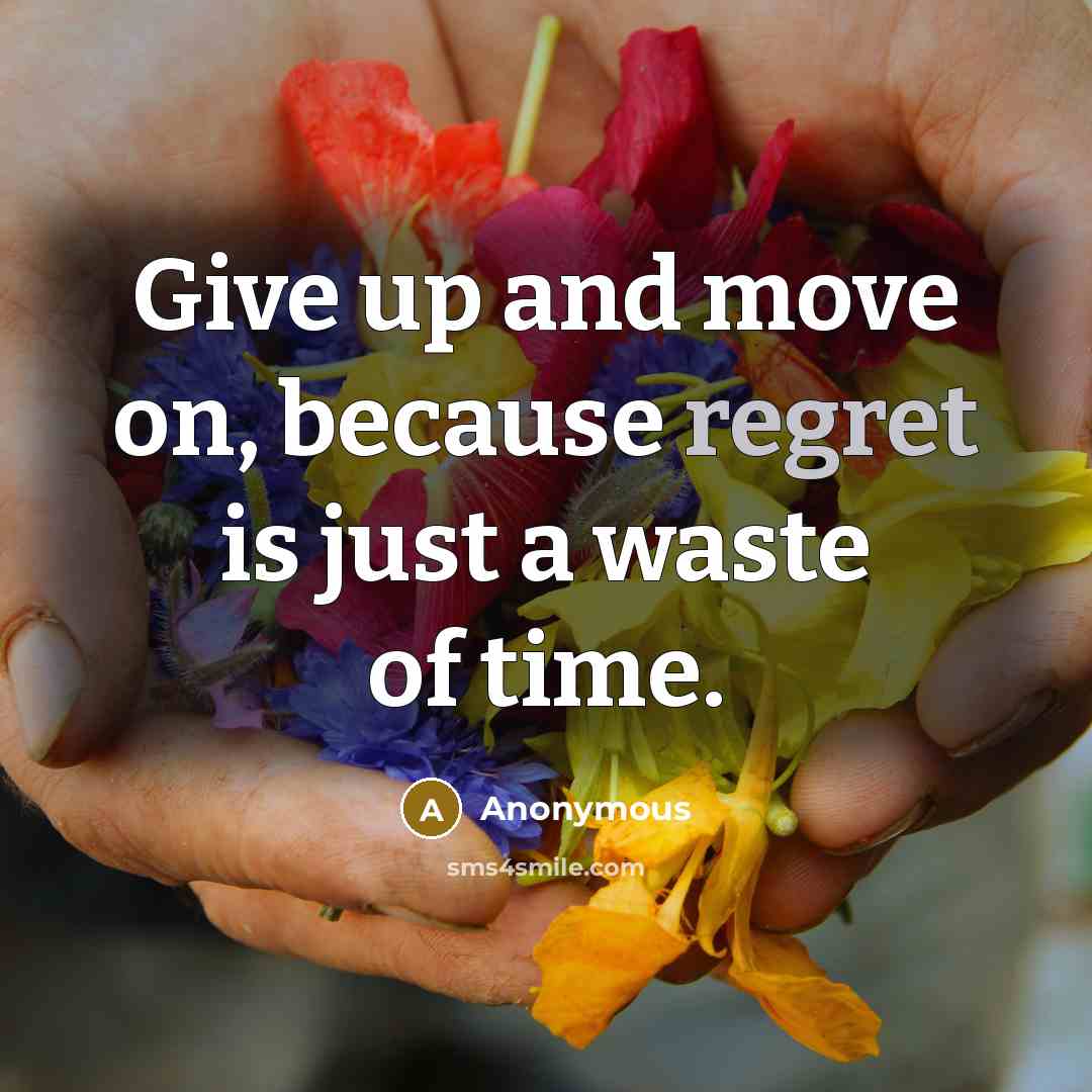 “Give up and move on, because regret is just a waste of time.” quote by Anonymous