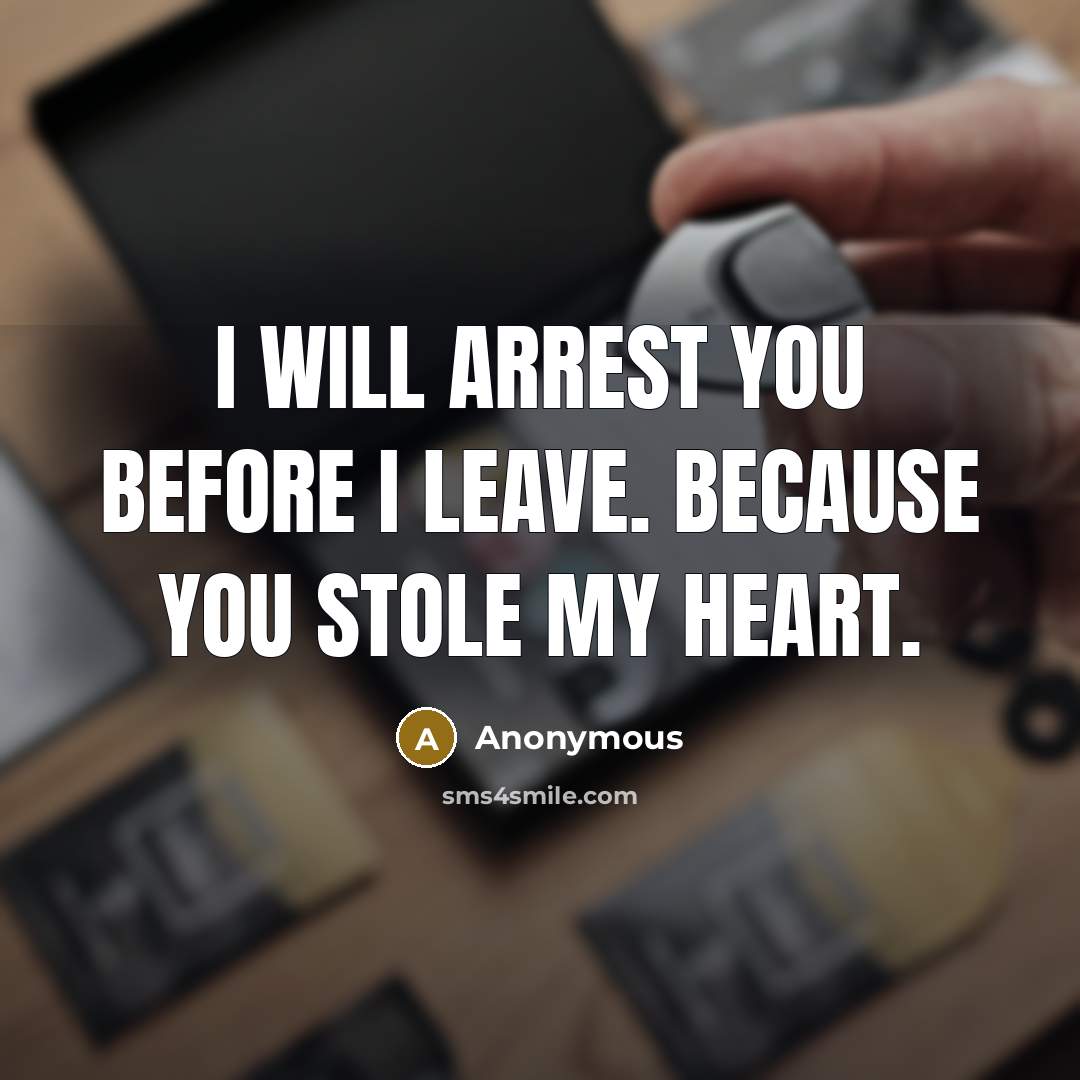 “I will arrest you before I leave. Because you stole my heart.” quote by Anonymous