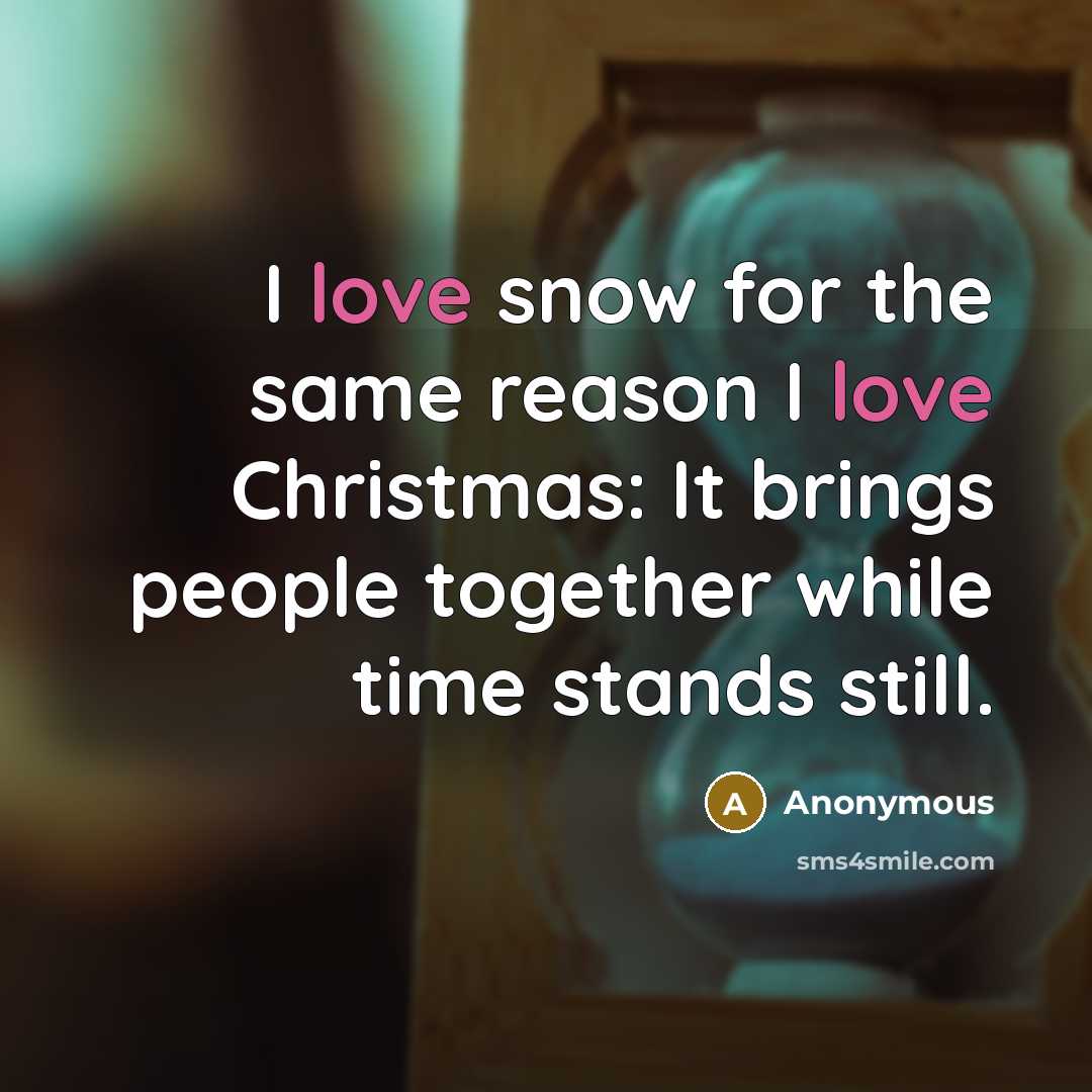“I love snow for the same reason I love Christmas: It brings people together while time stands still.” quote by Anonymous