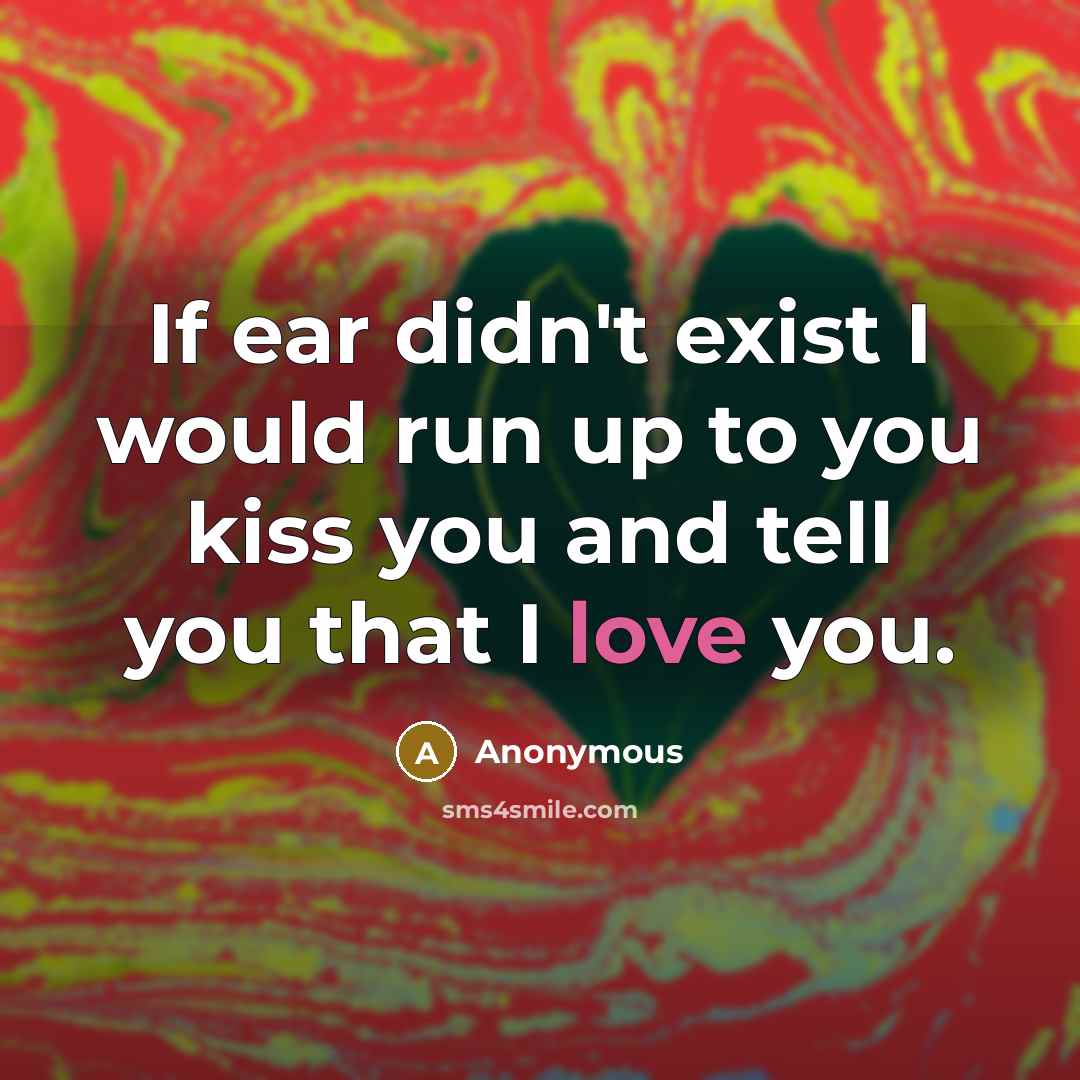 “If ear didn't exist I would run up to you kiss you and tell you that I love you.” quote by Anonymous