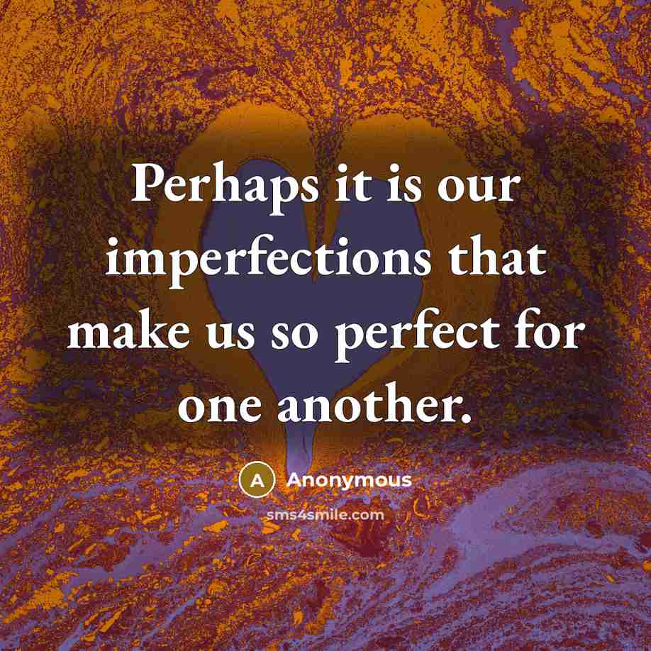 “Perhaps it is our imperfections that make us so perfect for one another.” quote by Anonymous