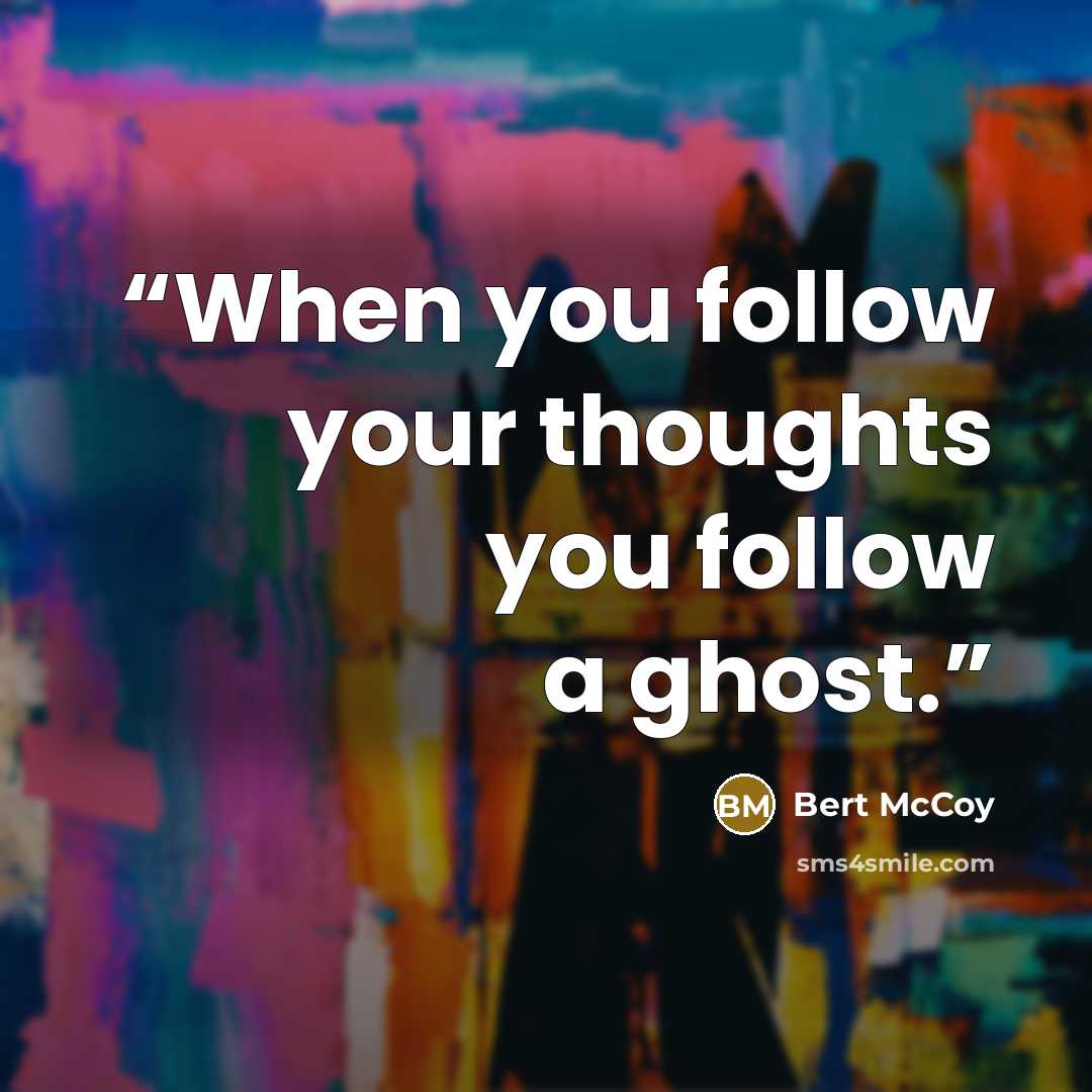 “When you follow your thoughts you follow a ghost.” quote by Bert McCoy
