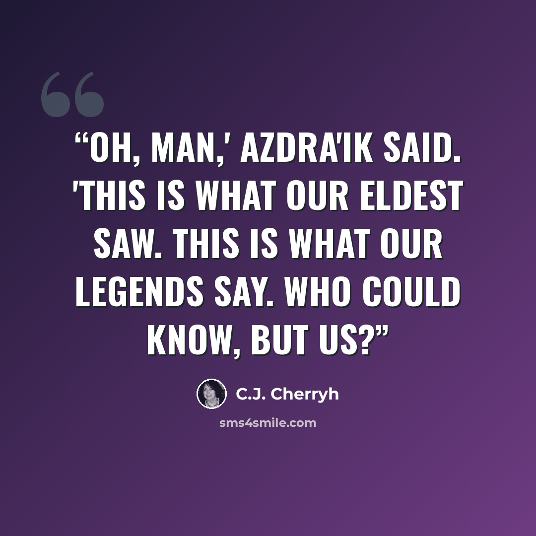 “Oh, man,' Azdra'ik said. 'This is what our eldest saw. This is what our legends say. Who could know, but us?” quote by C.J. Cherryh
