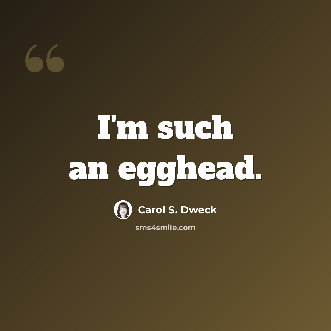 “I'm such an egghead.” quote by Carol S. Dweck