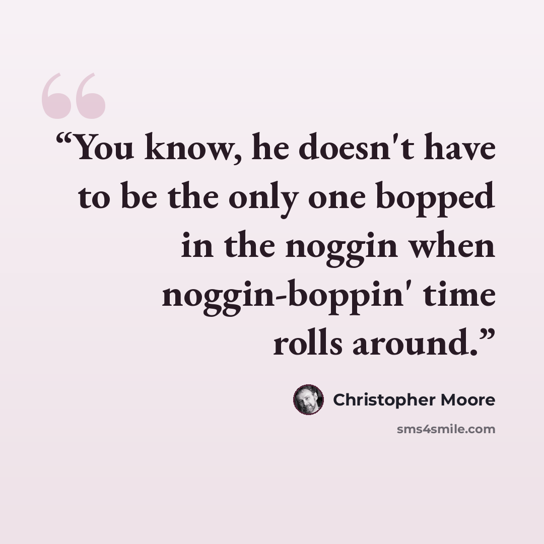 “You know, he doesn't have to be the only one bopped in the noggin when noggin-boppin' time rolls around.” quote by Christopher Moore