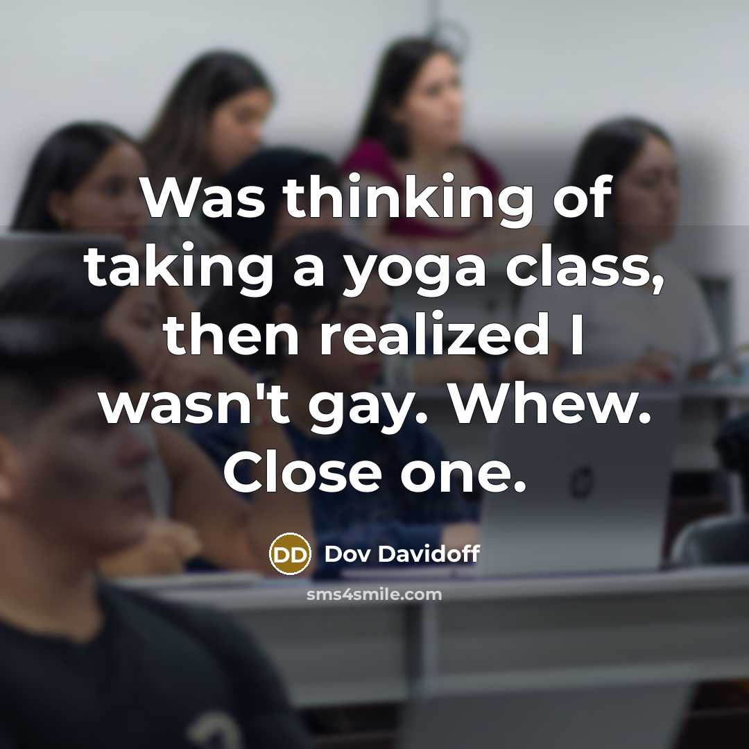 “Was thinking of taking a yoga class, then realized I wasn't gay. Whew. Close one.” quote by Dov Davidoff