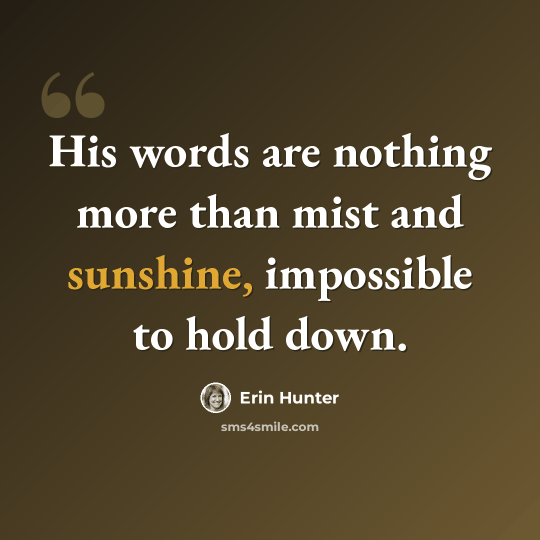“His words are nothing more than mist and sunshine, impossible to hold down.” quote by Erin Hunter