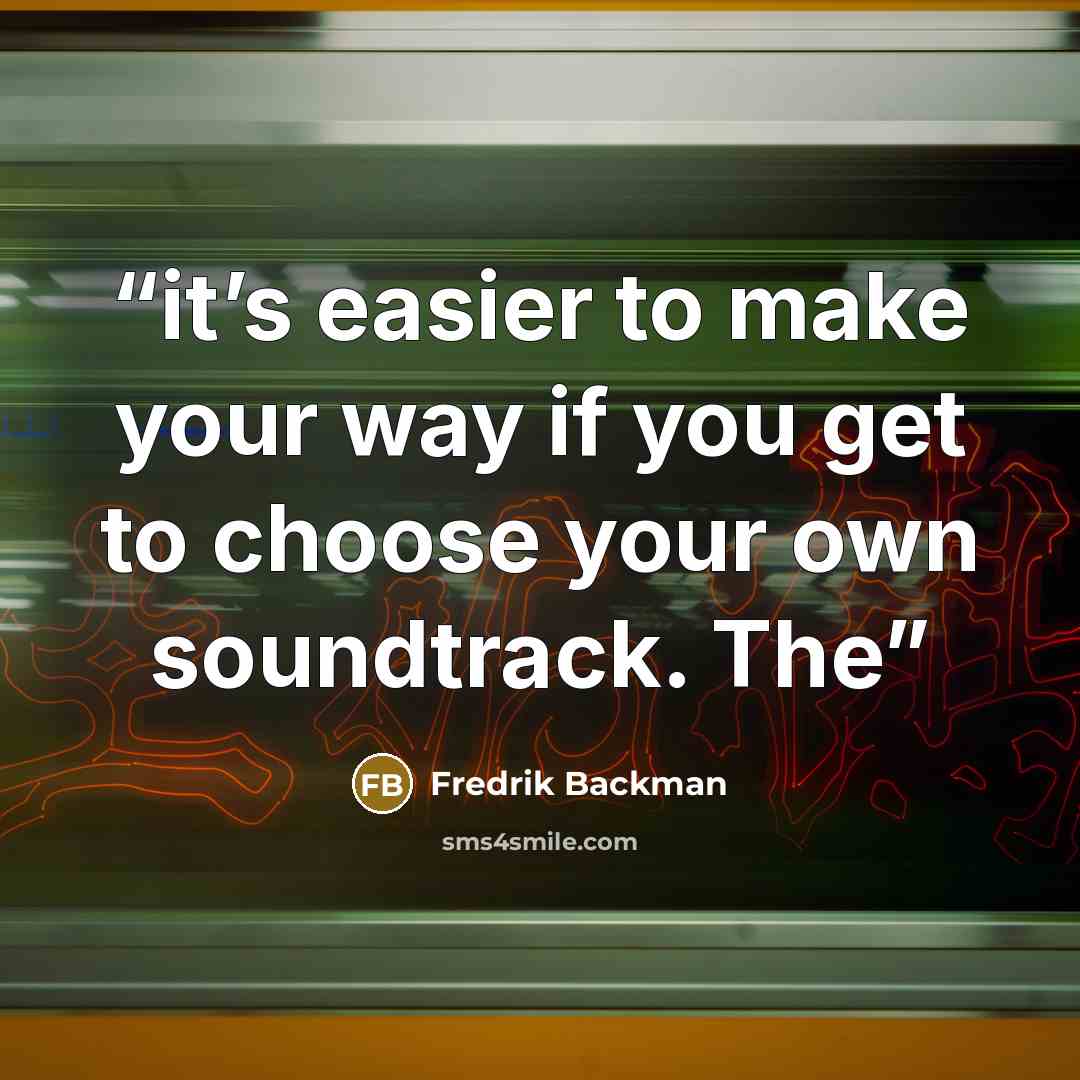“it’s easier to make your way if you get to choose your own soundtrack. The” quote by Fredrik Backman