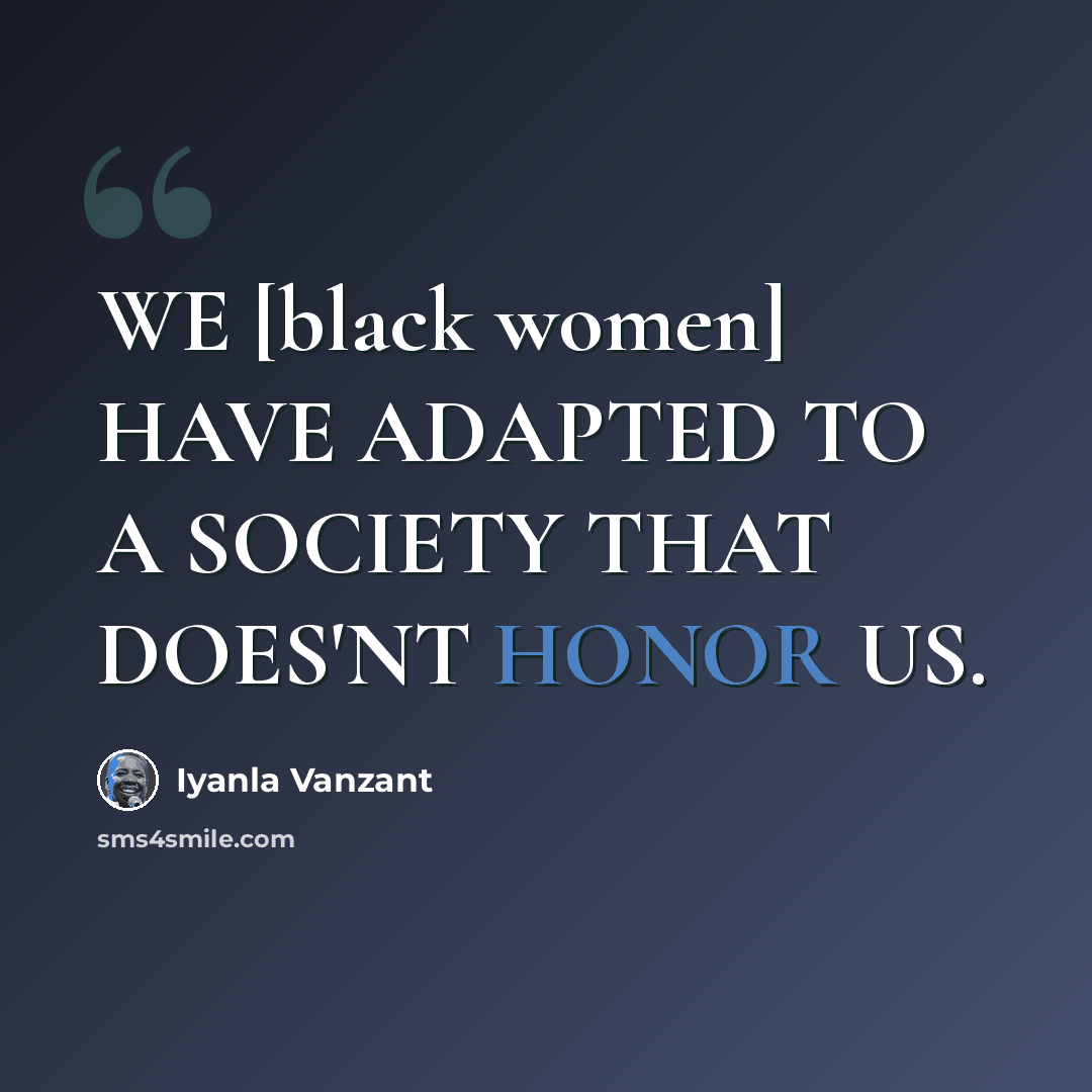 “WE [black women] HAVE ADAPTED TO A SOCIETY THAT DOES'NT HONOR US.” quote by Iyanla Vanzant