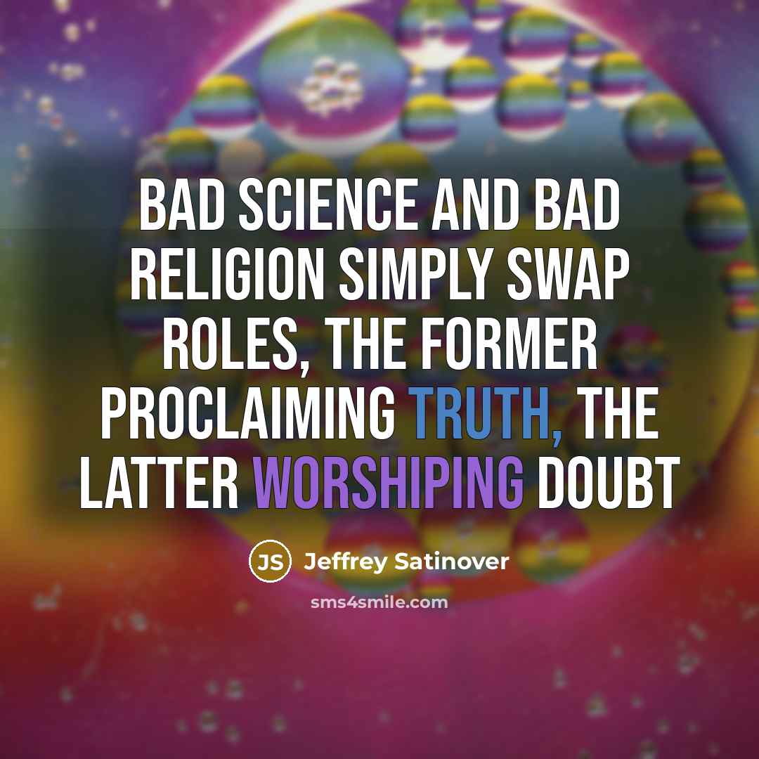 “Bad science and bad religion simply swap roles, the former proclaiming Truth, the latter worshiping Doubt” quote by Jeffrey Satinover