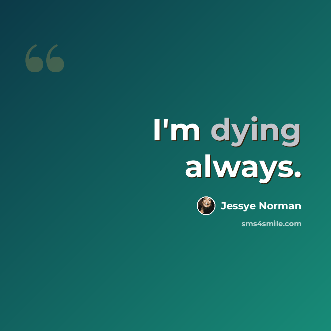 “I'm dying always.” quote by Jessye Norman