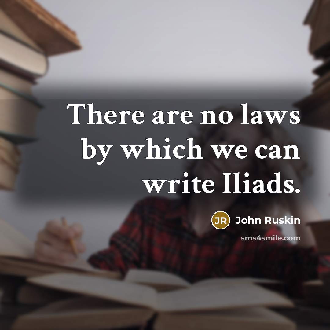 “There are no laws by which we can write Iliads.” quote by John Ruskin