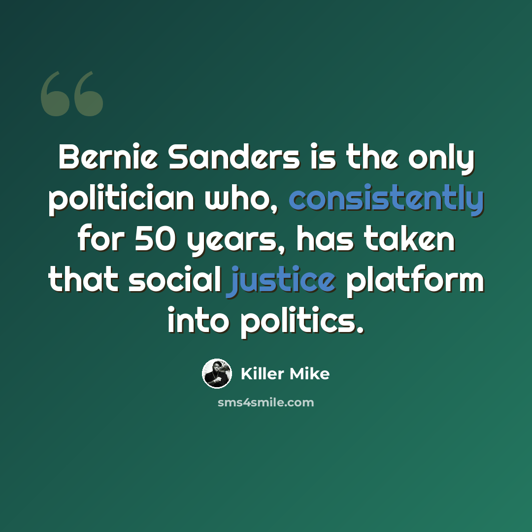 “Bernie Sanders is the only politician who, consistently for 50 years, has taken that social justice platform into politics.” quote by Killer Mike