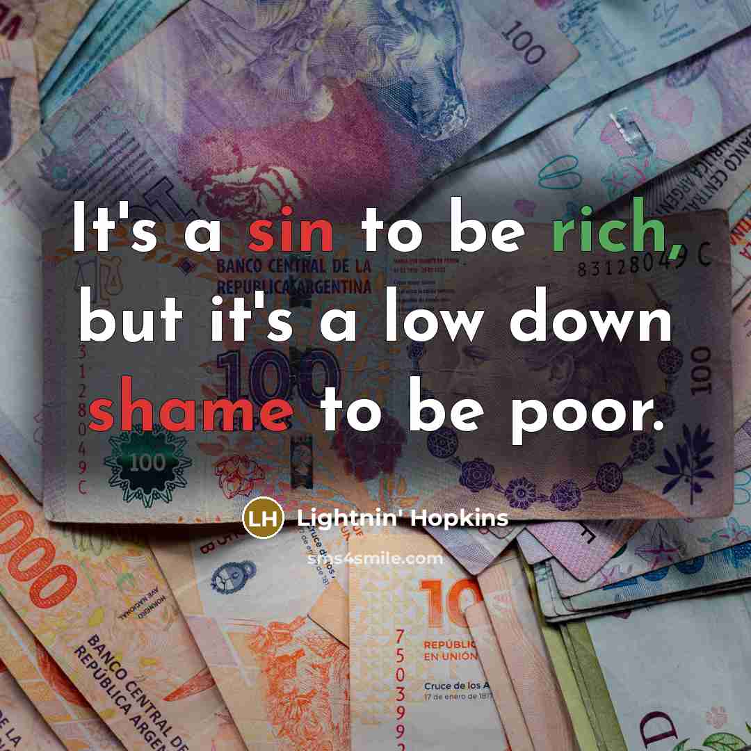 “It's a sin to be rich, but it's a low down shame to be poor.” quote by Lightnin' Hopkins