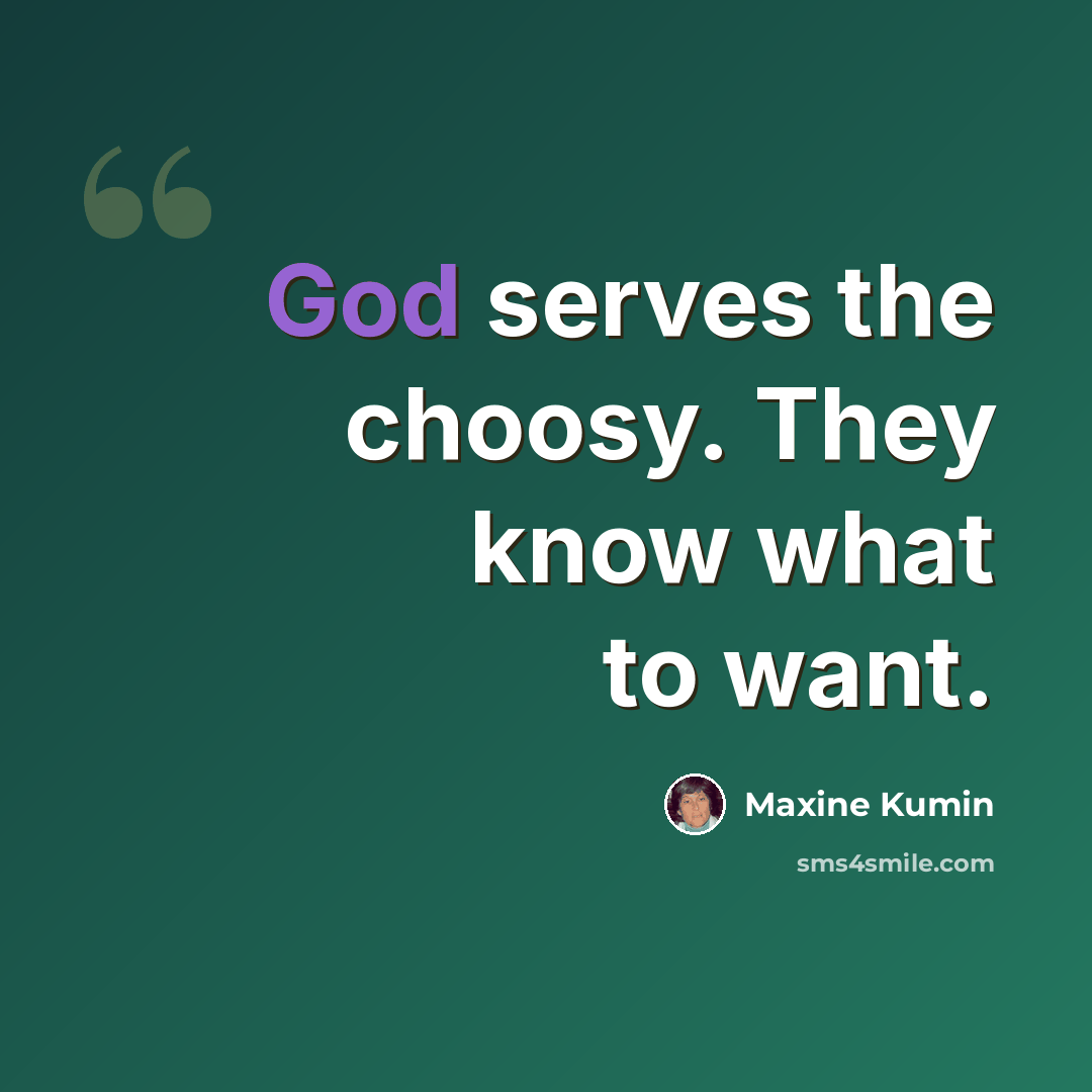 “God serves the choosy. They know what to want.” quote by Maxine Kumin