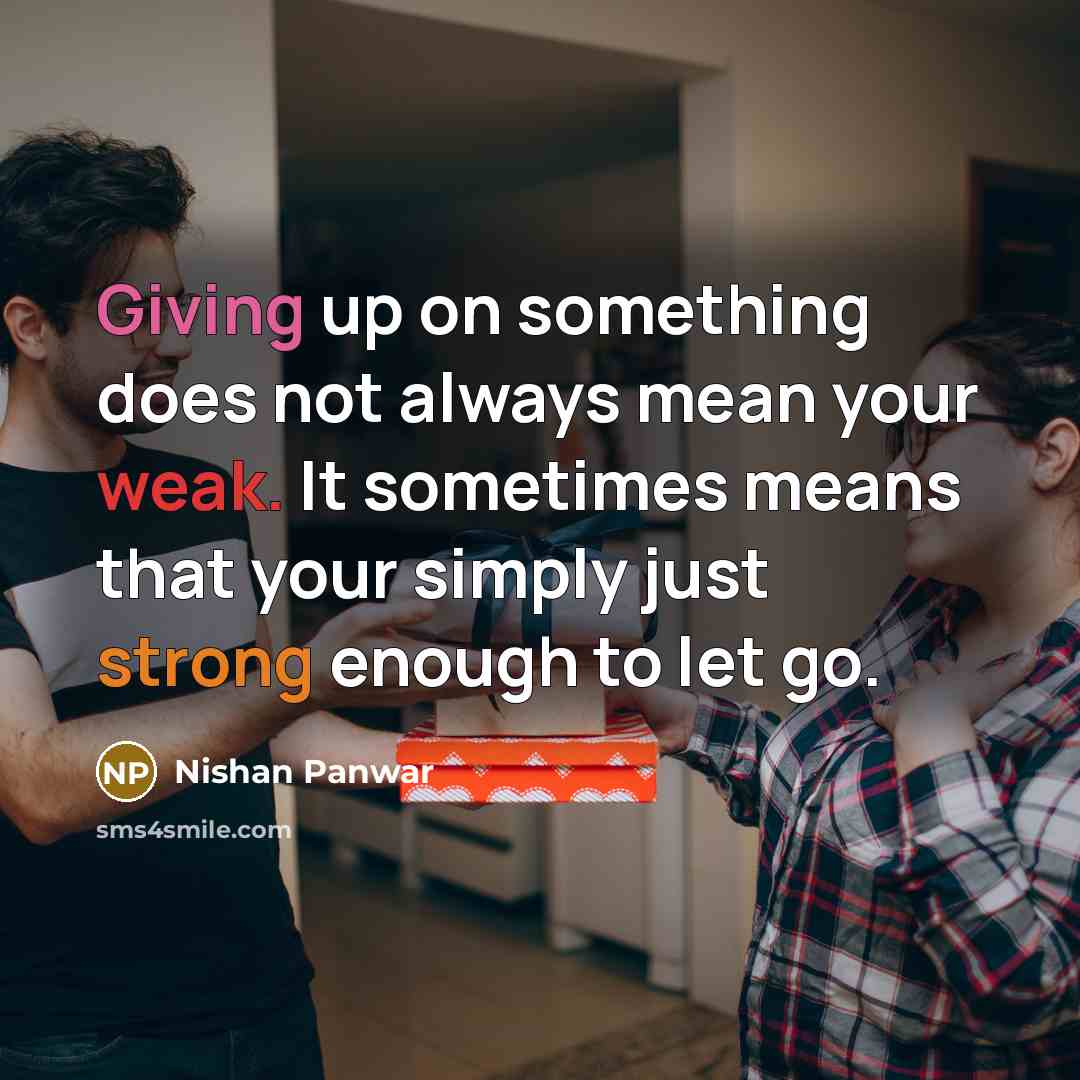 “Giving up on something does not always mean your weak. It sometimes means that your simply just strong enough to let go.” quote by Nishan Panwar
