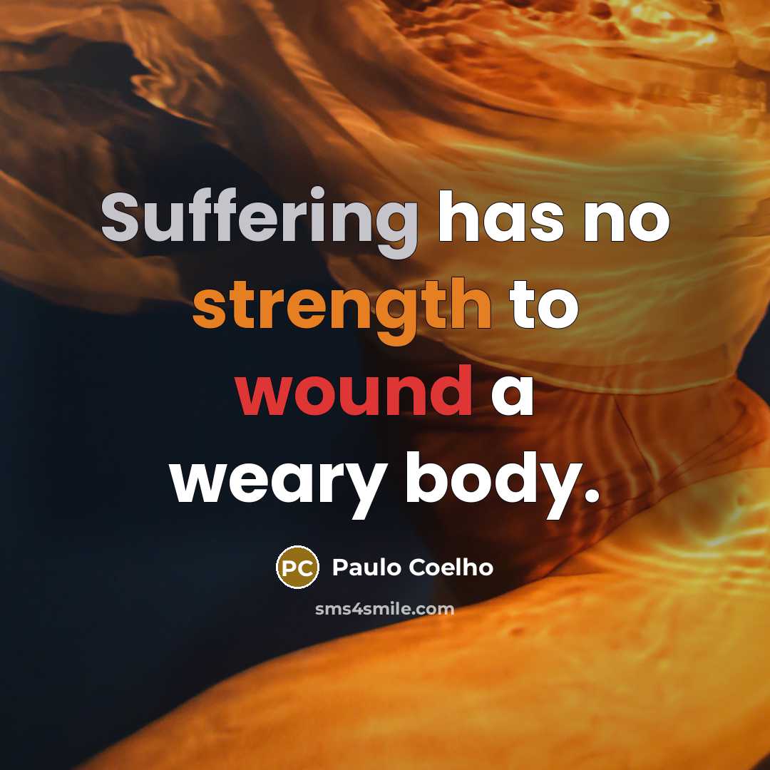 “Suffering has no strength to wound a weary body.” quote by Paulo Coelho