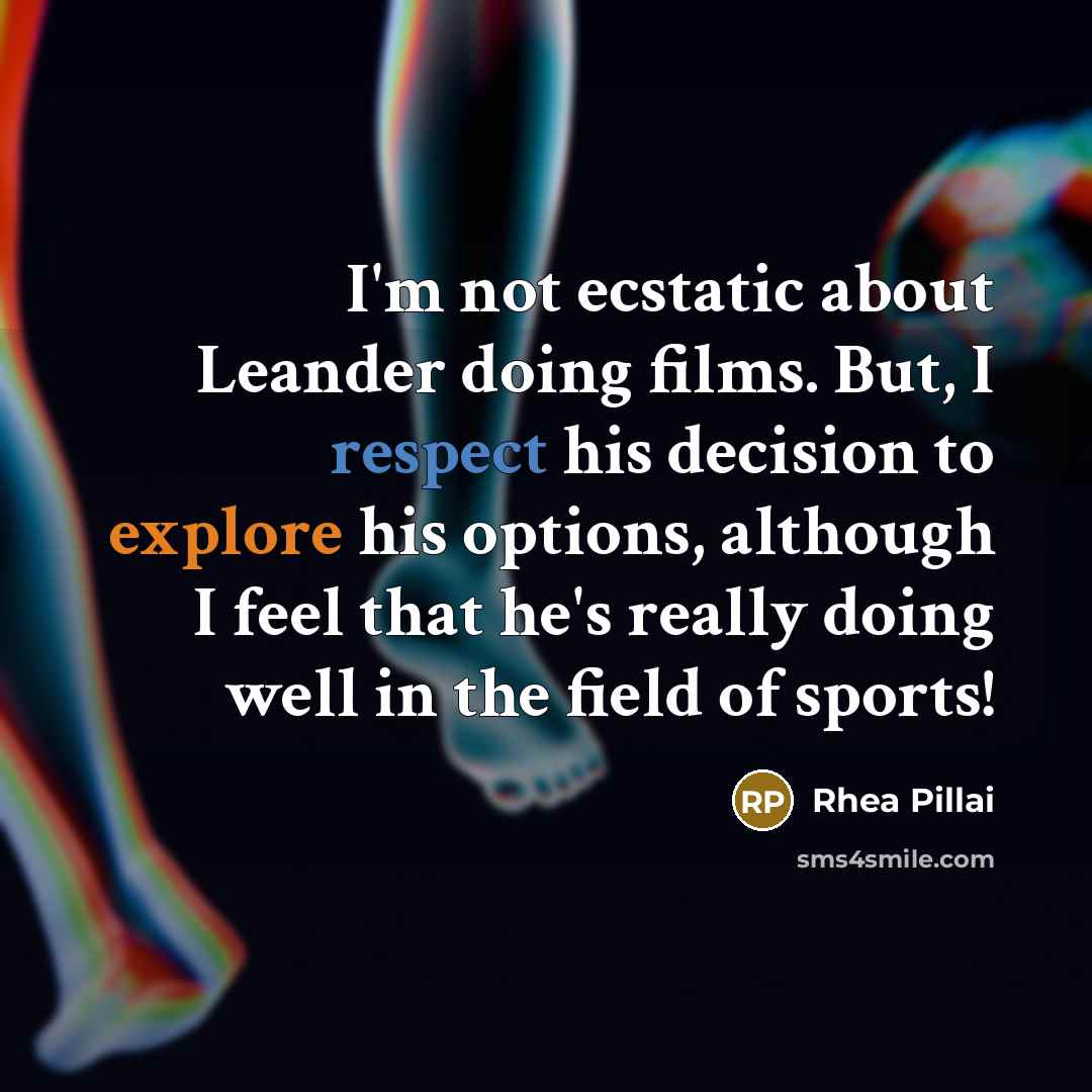 “I'm not ecstatic about Leander doing films. But, I respect his decision to explore his options, although I feel that he's really doing well in the field of sports!” quote by Rhea Pillai