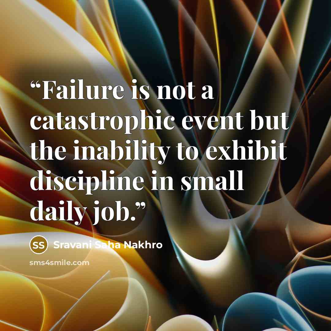 “Failure is not a catastrophic event but the inability to exhibit discipline in small daily job.” quote by Sravani Saha Nakhro
