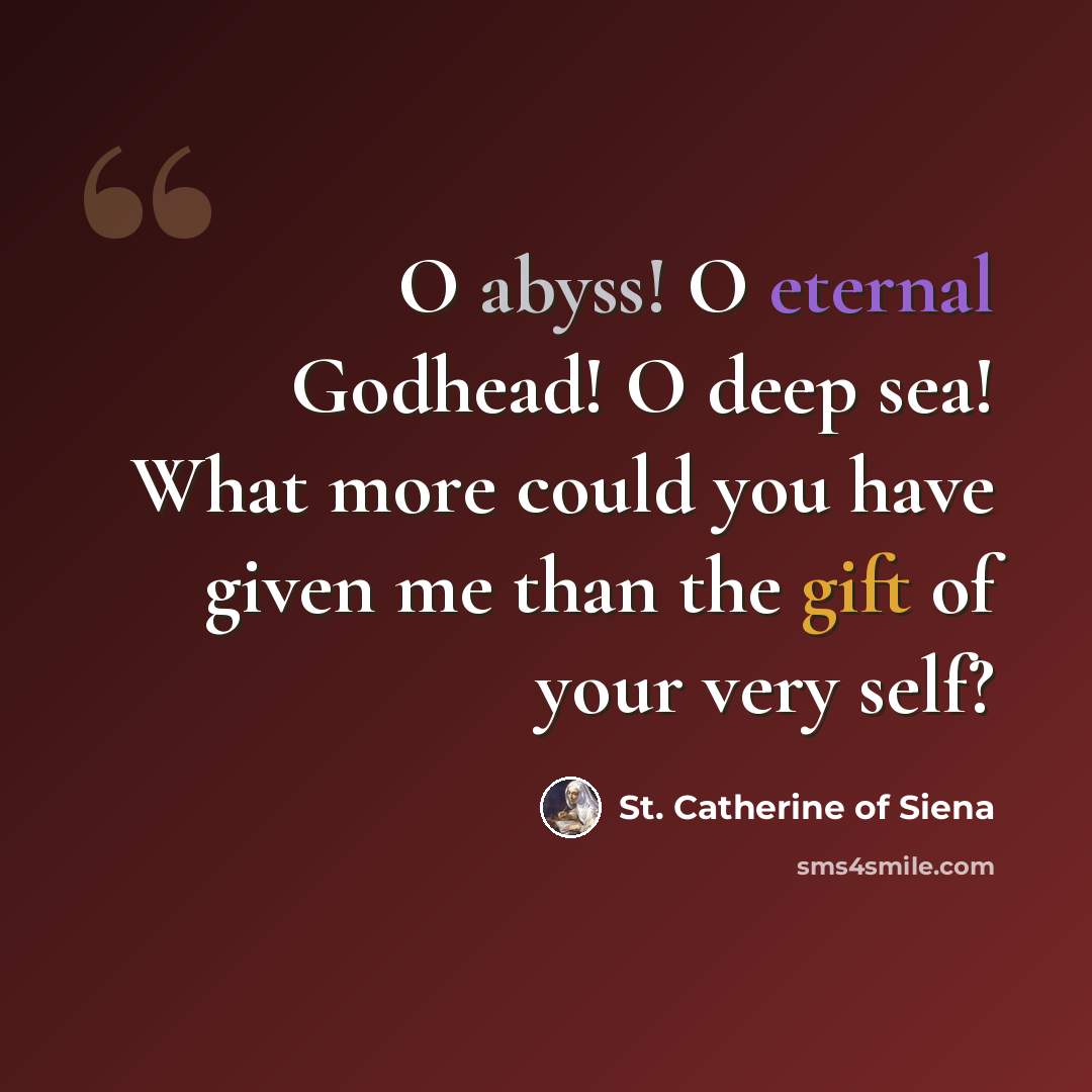 “O abyss! O eternal Godhead! O deep sea! What more could you have given me than the gift of your very self?” quote by St. Catherine of Siena